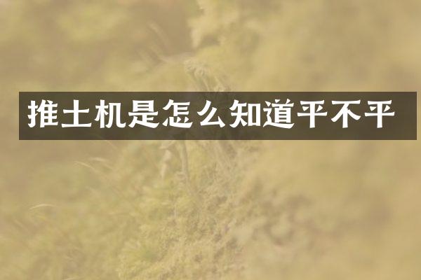 推土機(jī)是怎么知道平不平