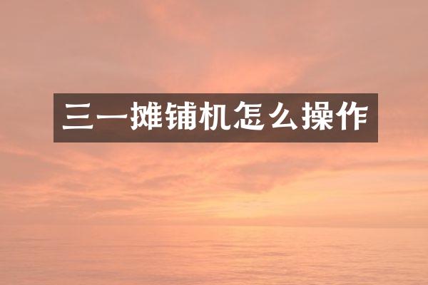 三一攤鋪機怎么操作