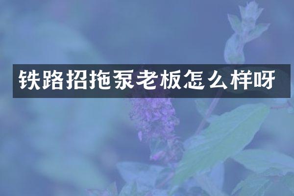 鐵路招拖泵老板怎么樣呀