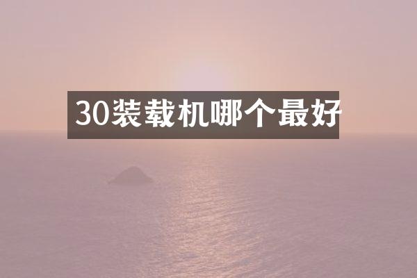 30裝載機(jī)哪個(gè)最好