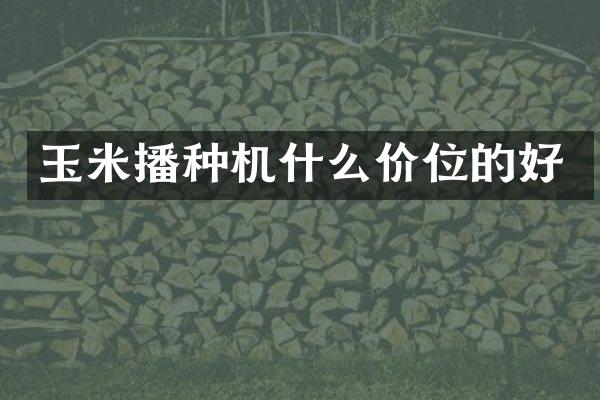 玉米播種機(jī)什么價(jià)位的好