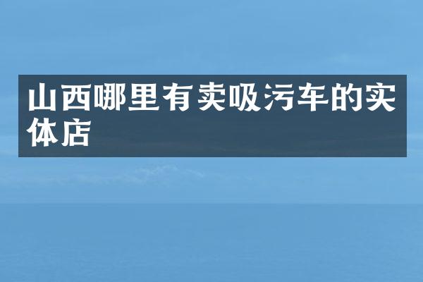 山西哪里有賣吸污車的實體店