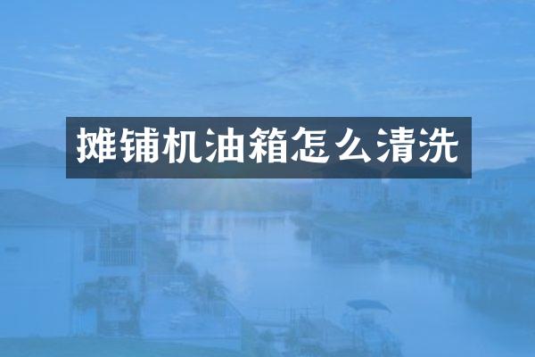 攤鋪機油箱怎么清洗