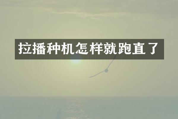 拉播種機(jī)怎樣就跑直了