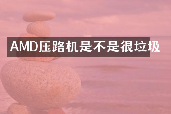 AMD壓路機(jī)是不是很垃圾