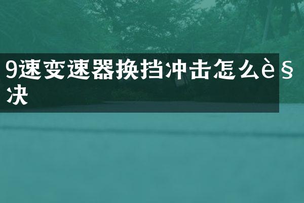 9速變速器換擋沖擊怎么解決