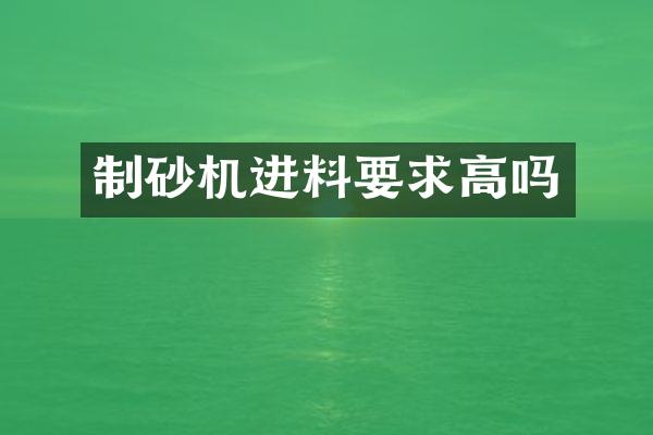 制砂機進料要求高嗎