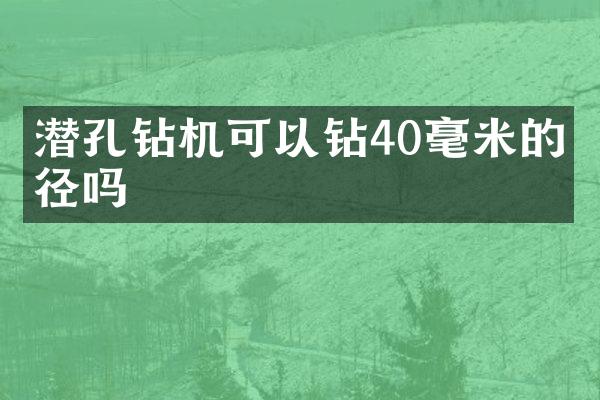 潛孔鉆機(jī)可以鉆40毫米的孔徑嗎