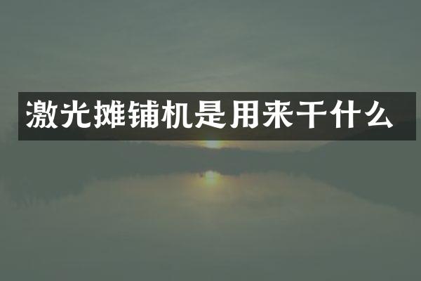 激光攤鋪機(jī)是用來(lái)干什么