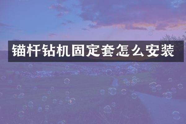 錨桿鉆機(jī)固定套怎么安裝