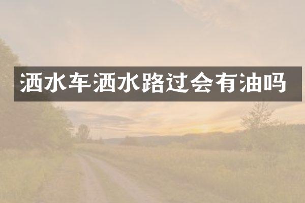灑水車(chē)灑水路過(guò)會(huì)有油嗎
