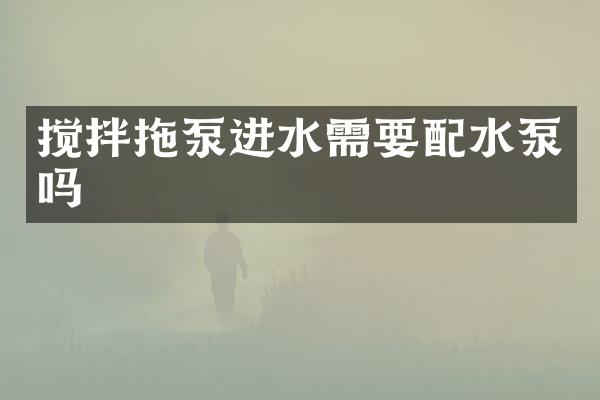 攪拌拖泵進(jìn)水需要配水泵嗎