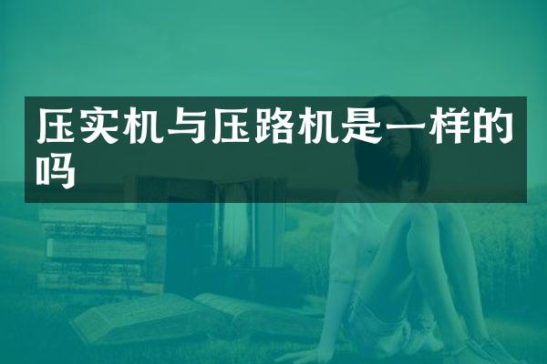 壓實(shí)機(jī)與壓路機(jī)是一樣的嗎