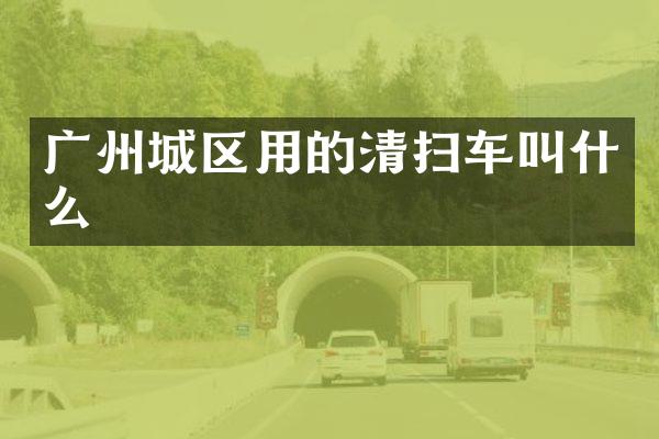 廣州城區(qū)用的清掃車叫什么