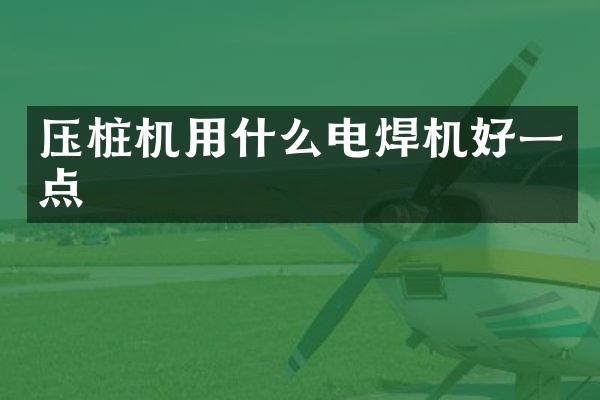 壓樁機(jī)用什么電焊機(jī)好一點(diǎn)