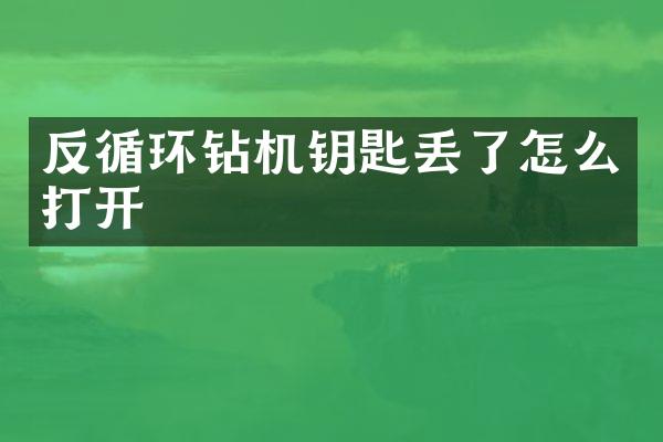 反循環(huán)鉆機(jī)鑰匙丟了怎么打開