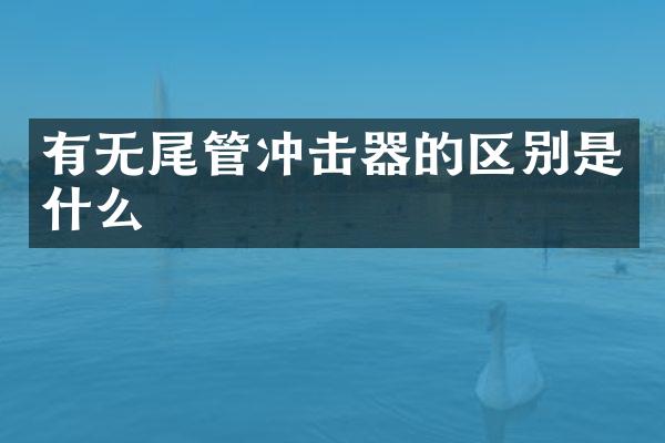 有無尾管沖擊器的區(qū)別是什么