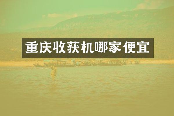 重慶收獲機哪家便宜