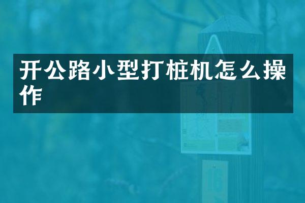 開公路小型打樁機怎么操作