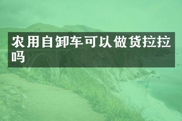 農(nóng)用自卸車可以做貨拉拉嗎