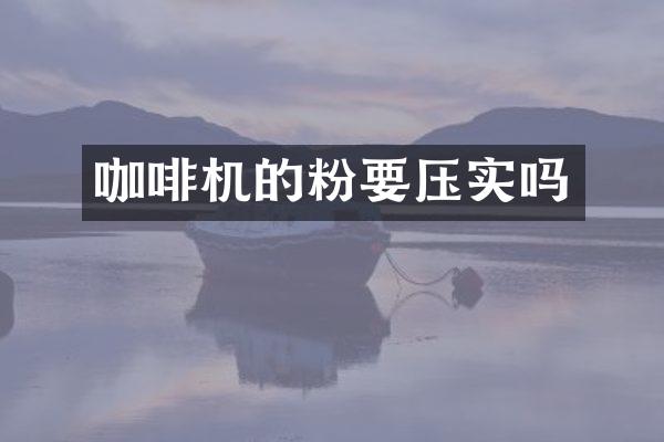 咖啡機(jī)的粉要壓實(shí)嗎