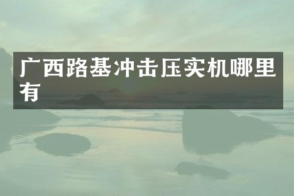 廣西路基沖擊壓實機哪里有