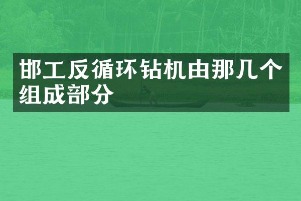 邯工反循環(huán)鉆機(jī)由那幾個(gè)組成部分