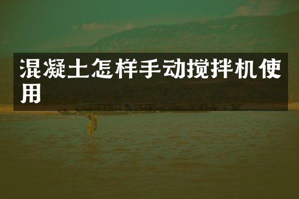 混凝土怎樣手動攪拌機使用