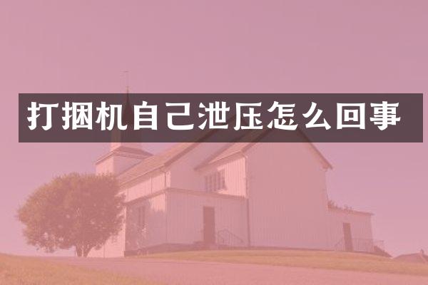 打捆機(jī)自己泄壓怎么回事