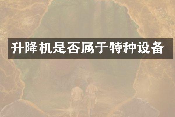 升降機(jī)是否屬于特種設(shè)備