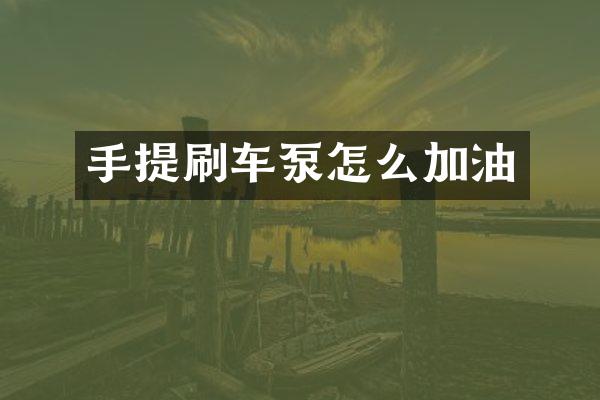 手提刷車泵怎么加油