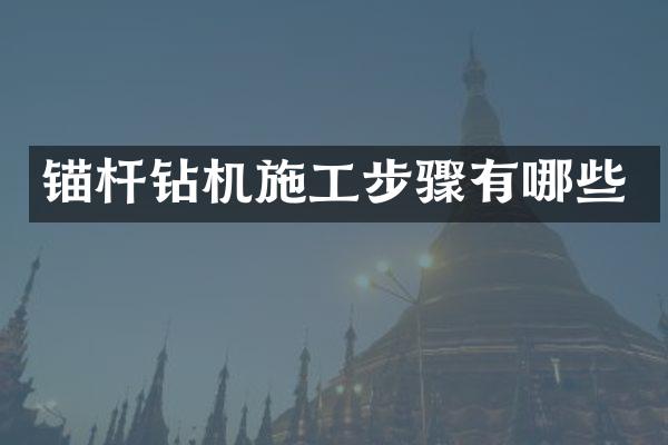 錨桿鉆機施工步驟有哪些