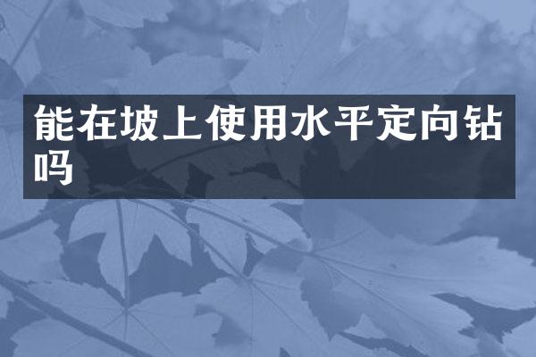 能在坡上使用水平定向鉆嗎