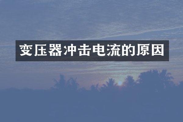 變壓器沖擊電流的原因