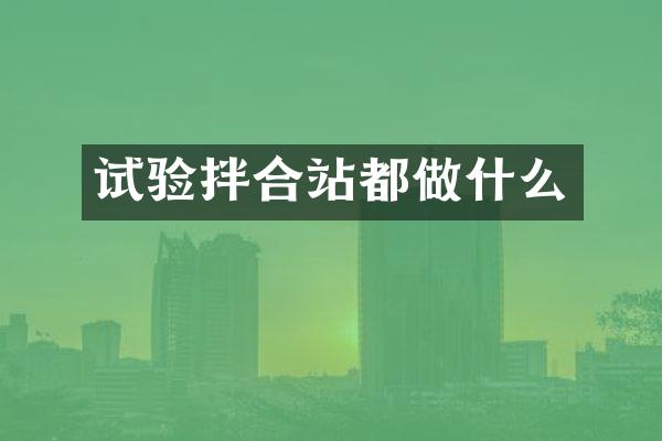 試驗(yàn)拌合站都做什么