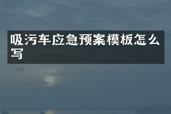 吸污車應(yīng)急預(yù)案模板怎么寫