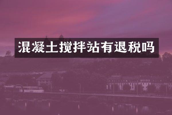 混凝土攪拌站有退稅嗎