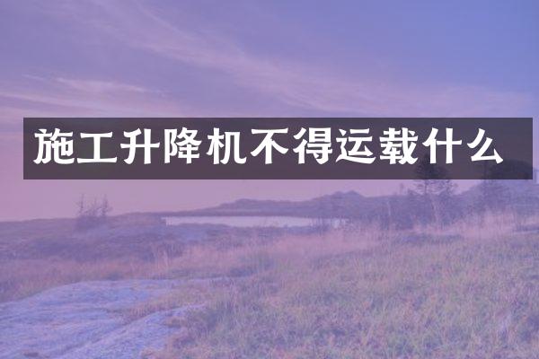 施工升降機不得運載什么