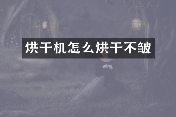 烘干機(jī)怎么烘干不皺