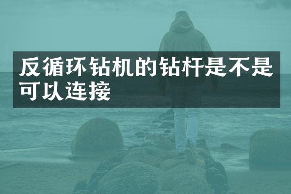 反循環(huán)鉆機(jī)的鉆桿是不是可以連接