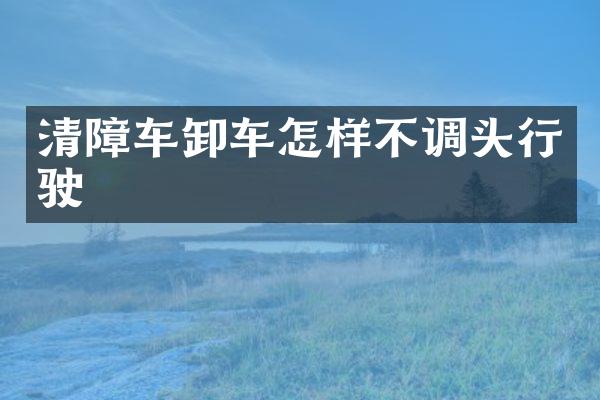 清障車卸車怎樣不調(diào)頭行駛