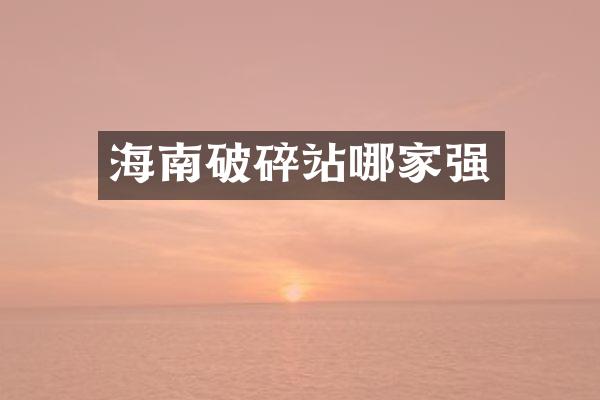 海南破碎站哪家強