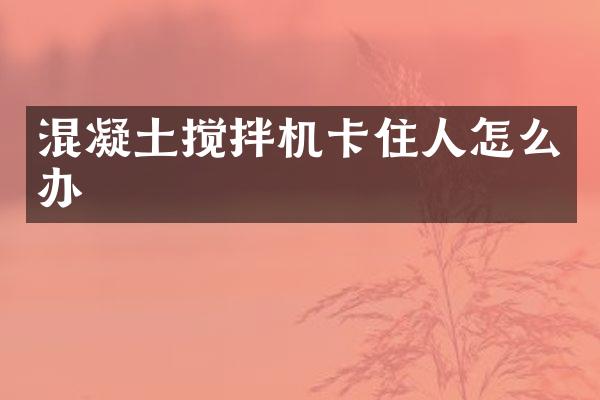 混凝土攪拌機卡住人怎么辦