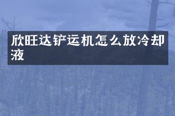 欣旺達(dá)鏟運(yùn)機(jī)怎么放冷卻液