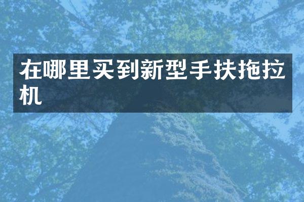 在哪里買(mǎi)到新型手扶拖拉機(jī)