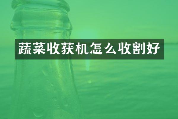 蔬菜收獲機(jī)怎么收割好