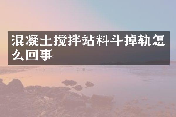 混凝土攪拌站料斗掉軌怎么回事