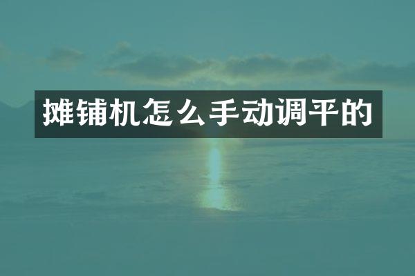 攤鋪機怎么手動調(diào)平的