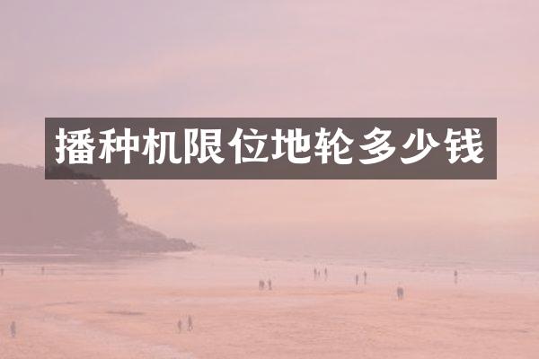 播種機限位地輪多少錢