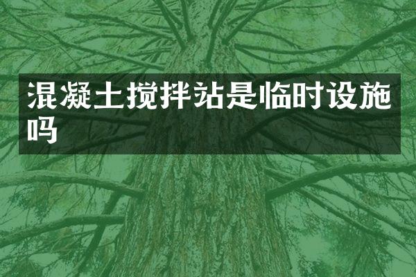 混凝土攪拌站是臨時(shí)設(shè)施嗎